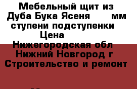 Мебельный щит из Дуба Бука Ясеня 20,40мм,ступени,подступенки › Цена ­ 596 - Нижегородская обл., Нижний Новгород г. Строительство и ремонт » Материалы   . Нижегородская обл.,Нижний Новгород г.